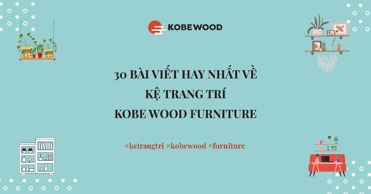 30 bài viết hay nhất về Kệ Trang Trí Kobe Wood Furniture